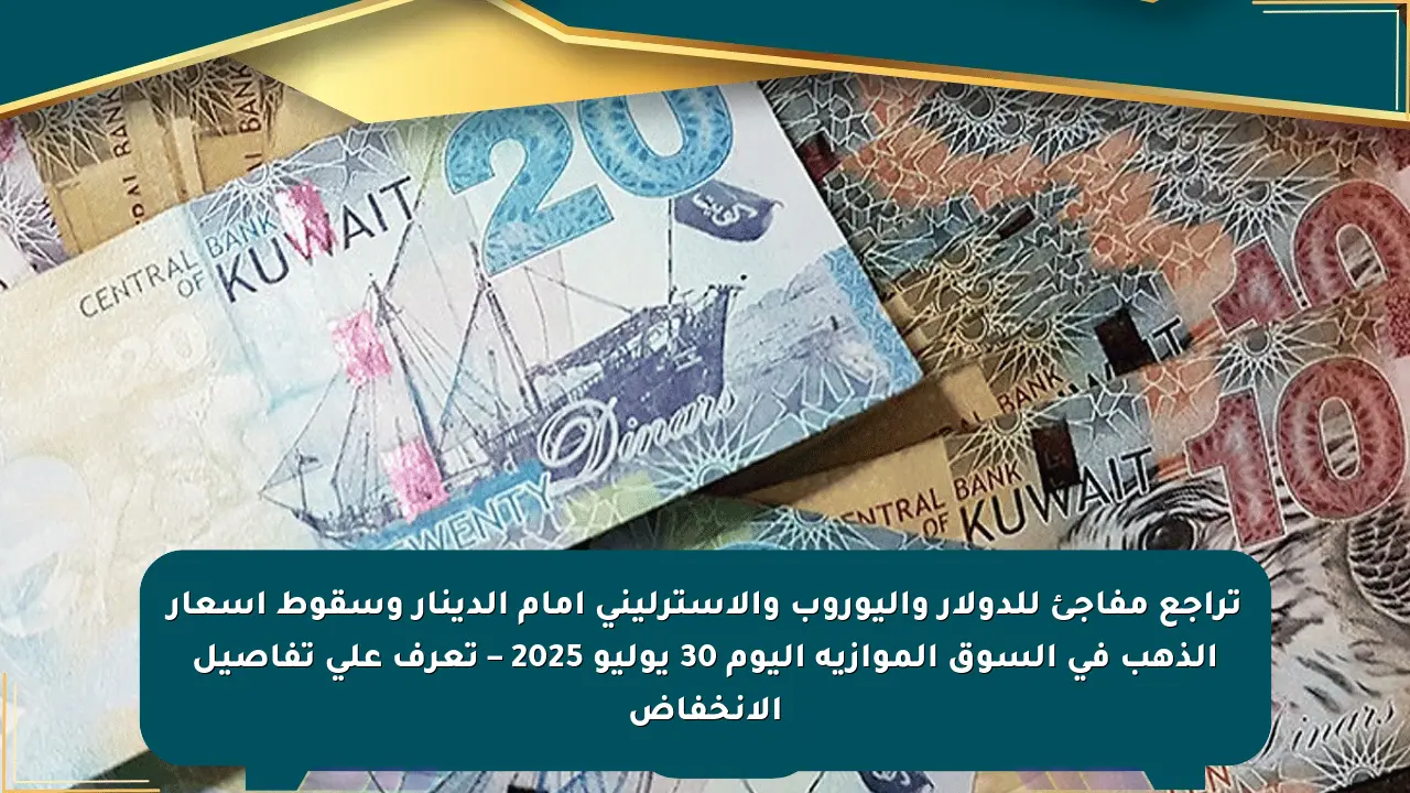 تراجع مفاجئ للدولار واليوروب والإسترليني أمام الدينار وسقوط أسعار الذهب في السوق الموازية اليوم 30 يوليو 2025 – تعرف على تفاصيل الانخفاض